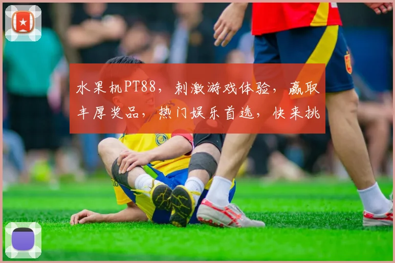 水果机PT88，刺激游戏体验，赢取丰厚奖品，热门娱乐首选，快来挑战