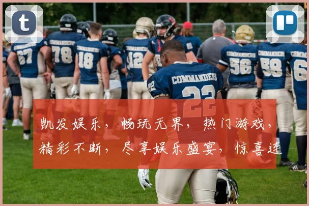 凯发娱乐，畅玩无界，热门游戏，精彩不断，尽享娱乐盛宴，惊喜连连，不容错过