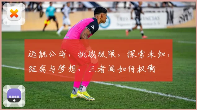 远航公海，挑战极限，探索未知，距离与梦想，三者间如何权衡