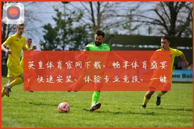 英皇体育官网下载，畅享体育盛宴，快速安装，体验专业竞技，一键直达