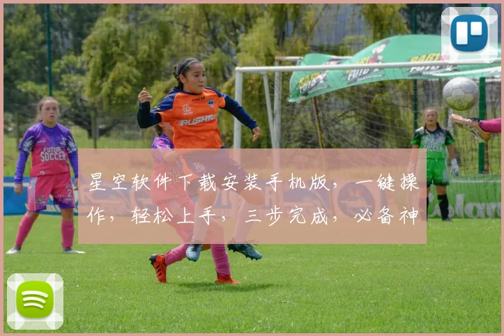 星空软件下载安装手机版，一键操作，轻松上手，三步完成，必备神器，不容错过