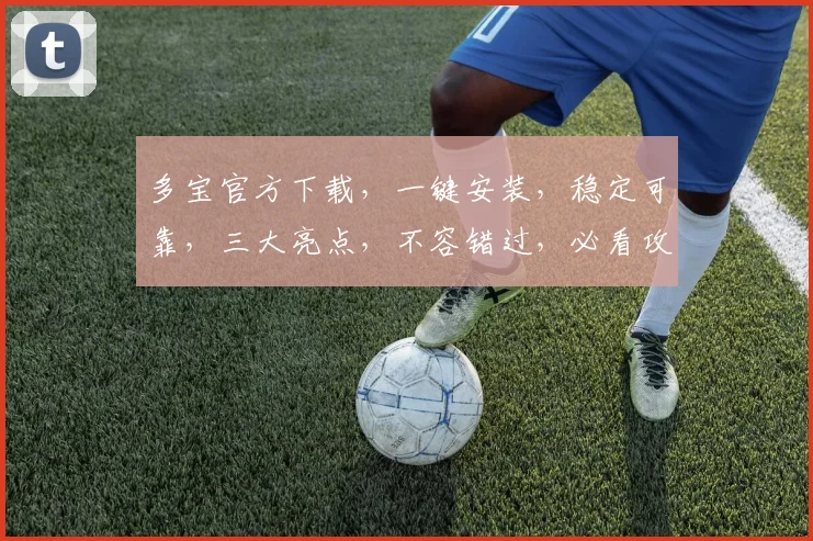 多宝官方下载，一键安装，稳定可靠，三大亮点，不容错过，必看攻略，轻松上手