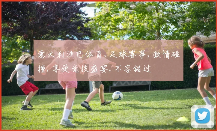 意大利沙巴体育,足球赛事,激情碰撞,享受竞技盛宴,不容错过