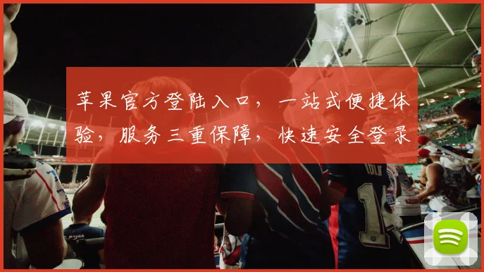 苹果官方登陆入口，一站式便捷体验，服务三重保障，快速安全登录，不容错过