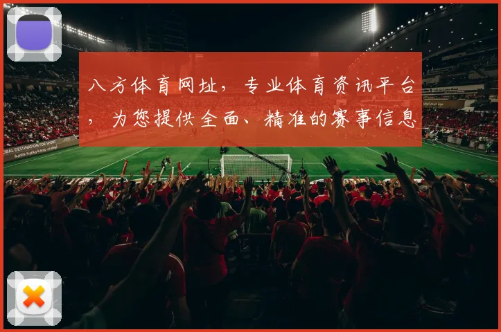 八方体育网址，专业体育资讯平台，为您提供全面、精准的赛事信息，不容错过