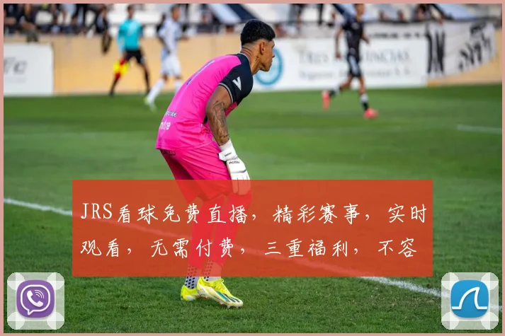 JRS看球免费直播，精彩赛事，实时观看，无需付费，三重福利，不容错过，